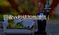 回收vx秒结加他微信（在线回收微信秒结）